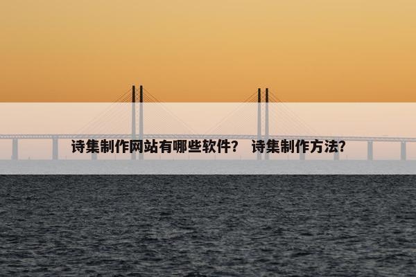 诗集制作网站有哪些软件？ 诗集制作方法？