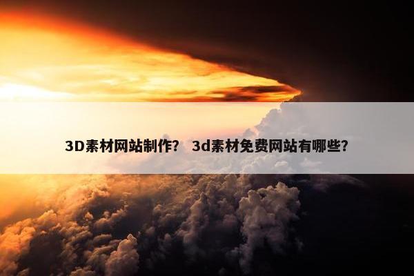 3D素材网站制作？ 3d素材免费网站有哪些？