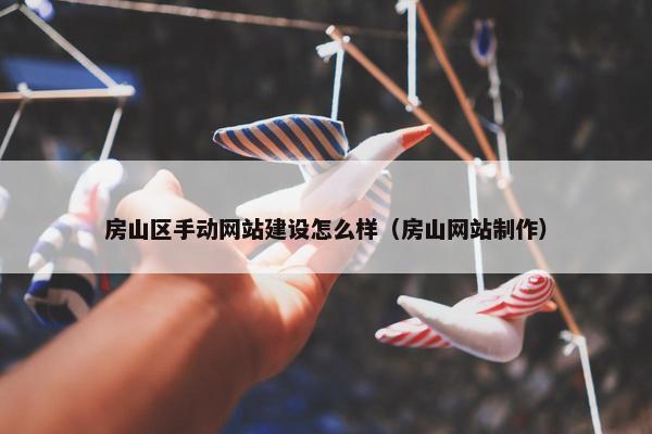 房山区手动网站建设怎么样（房山网站制作）