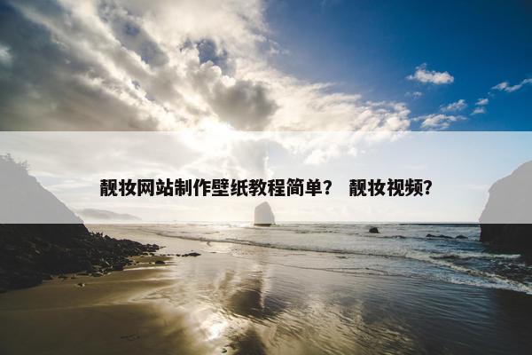 靓妆网站制作壁纸教程简单？ 靓妆视频？