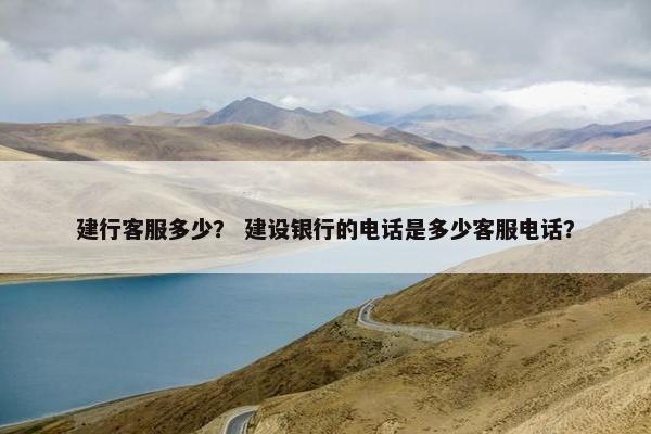 建行客服多少？ 建设银行的电话是多少客服电话？