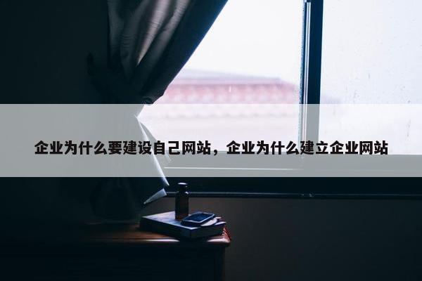 企业为什么要建设自己网站，企业为什么建立企业网站