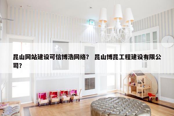 昆山网站建设可信博浩网络？ 昆山博昆工程建设有限公司？