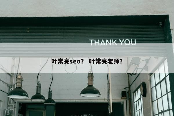 叶常亮seo？ 叶常亮老师？