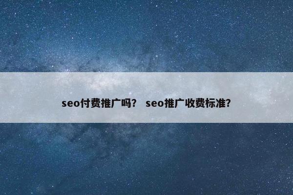 seo付费推广吗？ seo推广收费标准？