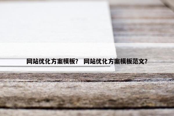 网站优化方案模板？ 网站优化方案模板范文？