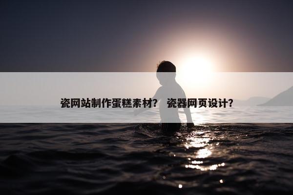 瓷网站制作蛋糕素材？ 瓷器网页设计？