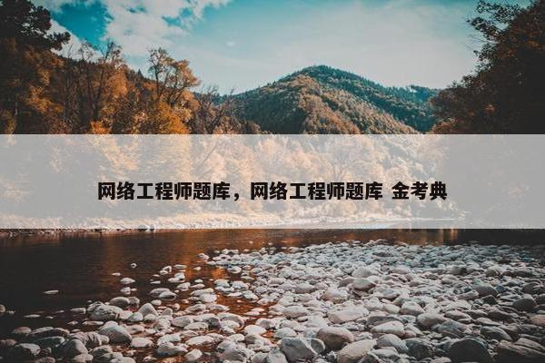 网络工程师题库，网络工程师题库 金考典