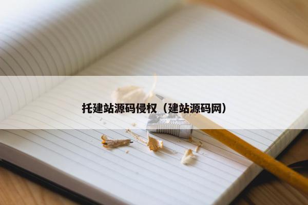 托建站源码侵权（建站源码网）