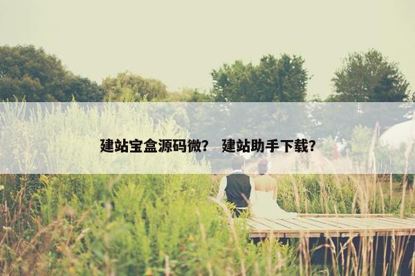 建站宝盒源码微？ 建站助手下载？