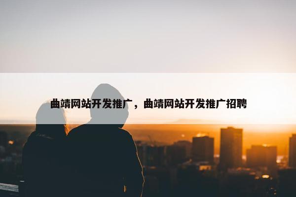 曲靖网站开发推广，曲靖网站开发推广招聘