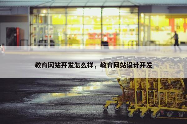 教育网站开发怎么样，教育网站设计开发