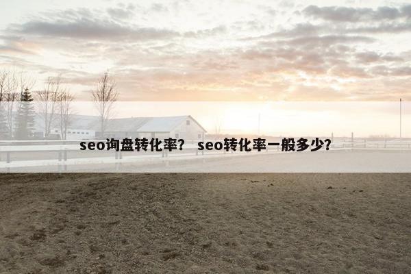 seo询盘转化率？ seo转化率一般多少？