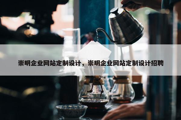 崇明企业网站定制设计，崇明企业网站定制设计招聘