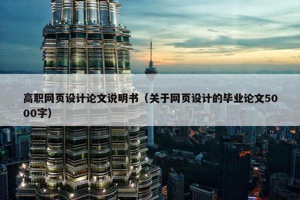 高职网页设计论文说明书（关于网页设计的毕业论文5000字）