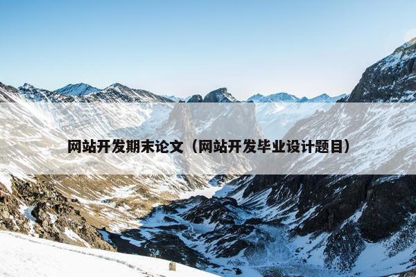 网站开发期末论文（网站开发毕业设计题目）