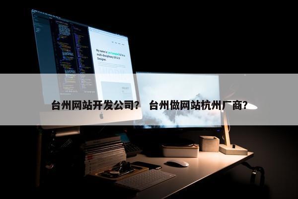 台州网站开发公司？ 台州做网站杭州厂商？