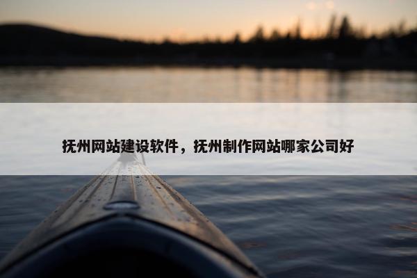 抚州网站建设软件，抚州制作网站哪家公司好