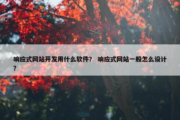 响应式网站开发用什么软件？ 响应式网站一般怎么设计？