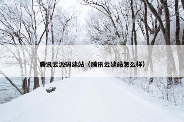 腾讯云源码建站（腾讯云建站怎么样）