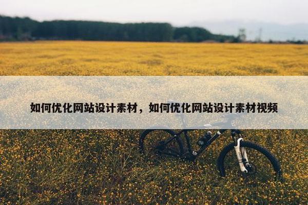 如何优化网站设计素材，如何优化网站设计素材视频