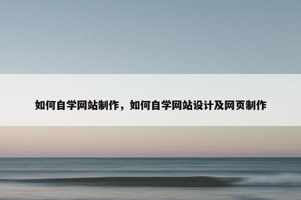 如何自学网站制作，如何自学网站设计及网页制作