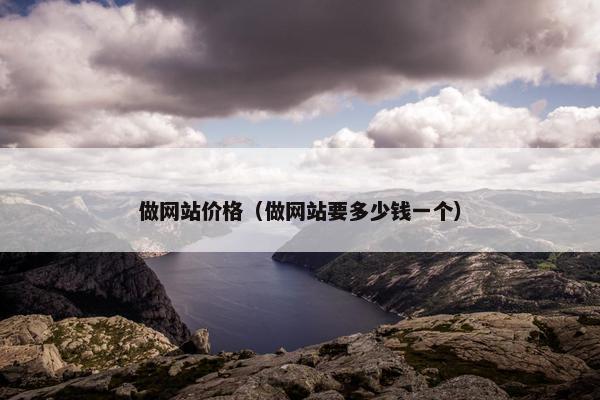 做网站价格（做网站要多少钱一个）