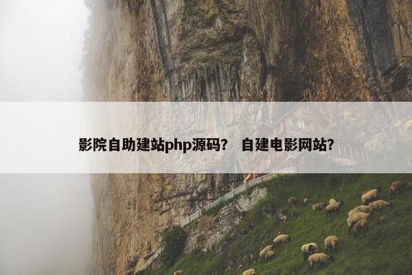 影院自助建站php源码？ 自建电影网站？