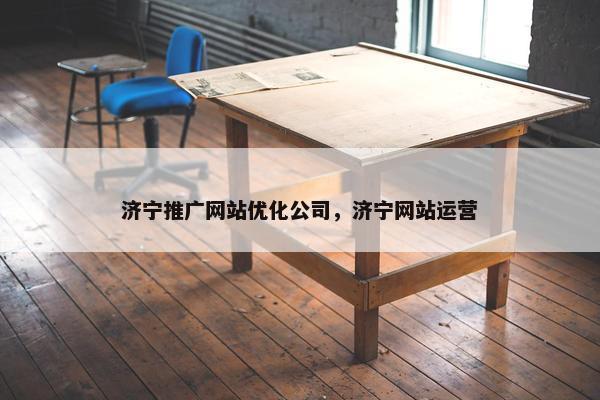 济宁推广网站优化公司，济宁网站运营