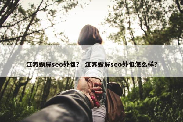 江苏霸屏seo外包？ 江苏霸屏seo外包怎么样？