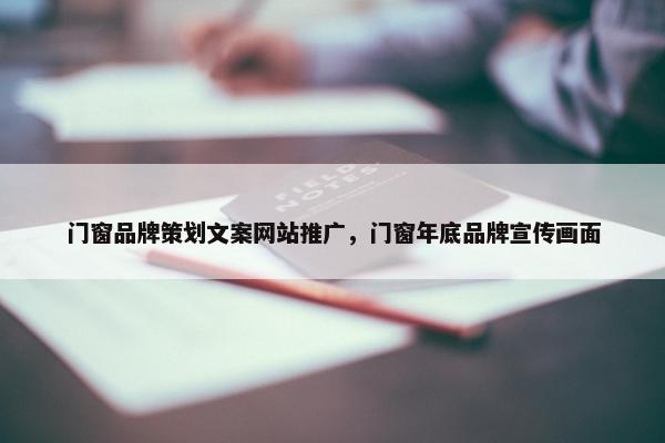 门窗品牌策划文案网站推广，门窗年底品牌宣传画面
