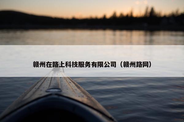 赣州在路上科技服务有限公司（赣州路网）
