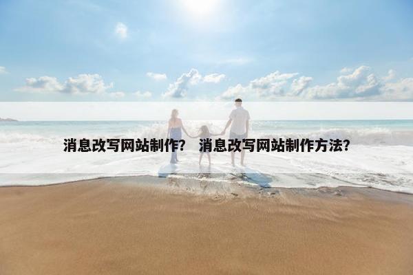 消息改写网站制作？ 消息改写网站制作方法？