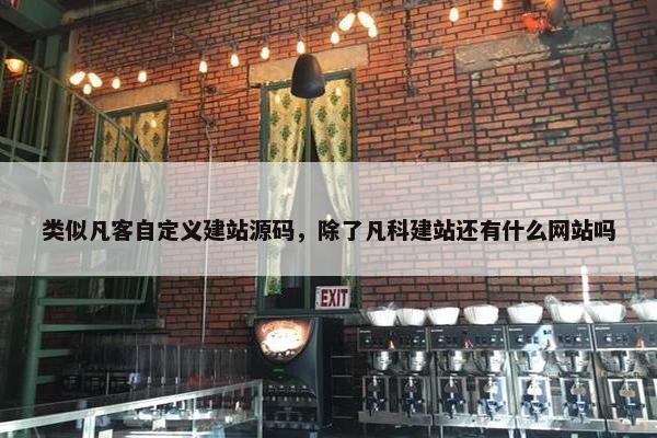 类似凡客自定义建站源码，除了凡科建站还有什么网站吗