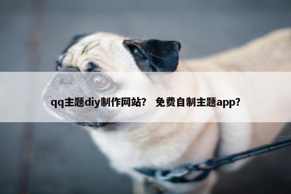 qq主题diy制作网站？ 免费自制主题app？