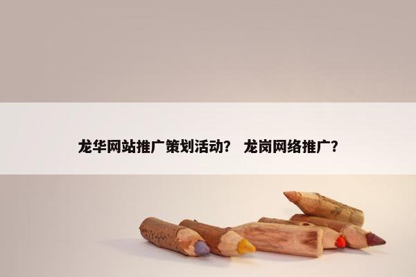 龙华网站推广策划活动？ 龙岗网络推广？