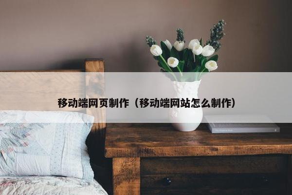 移动端网页制作（移动端网站怎么制作）