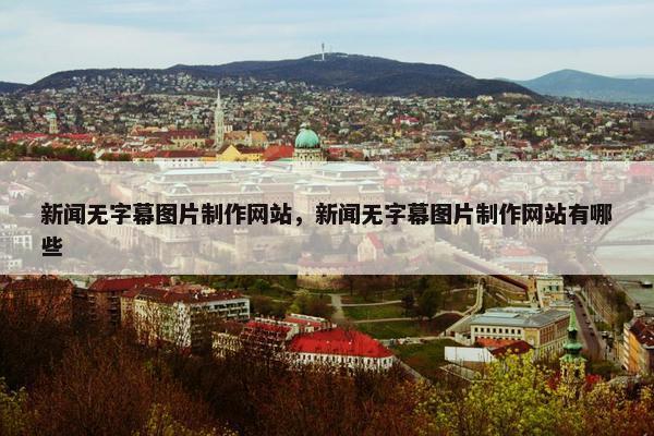 新闻无字幕图片制作网站，新闻无字幕图片制作网站有哪些