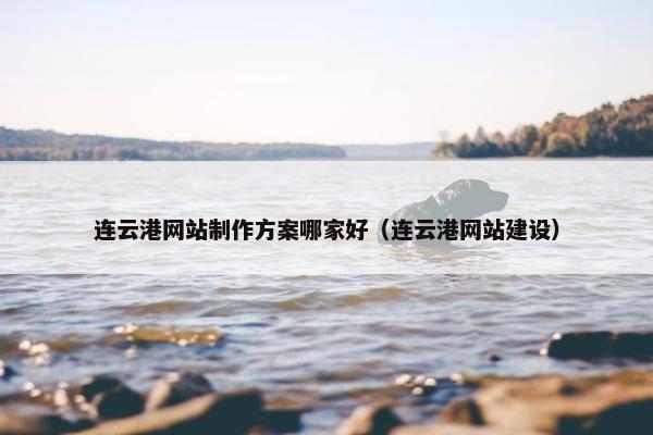 连云港网站制作方案哪家好（连云港网站建设）