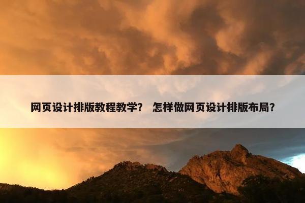 网页设计排版教程教学？ 怎样做网页设计排版布局？