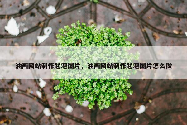 油画网站制作起泡图片，油画网站制作起泡图片怎么做