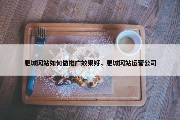 肥城网站如何做推广效果好，肥城网站运营公司
