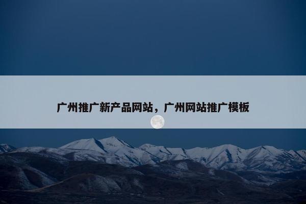 广州推广新产品网站，广州网站推广模板