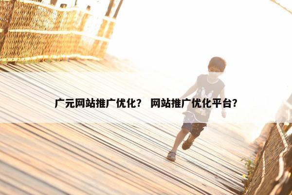 广元网站推广优化？ 网站推广优化平台？