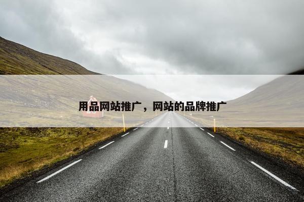 用品网站推广，网站的品牌推广