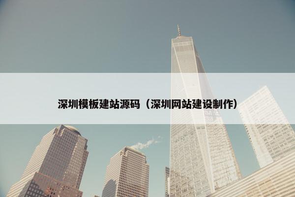 深圳模板建站源码（深圳网站建设制作）