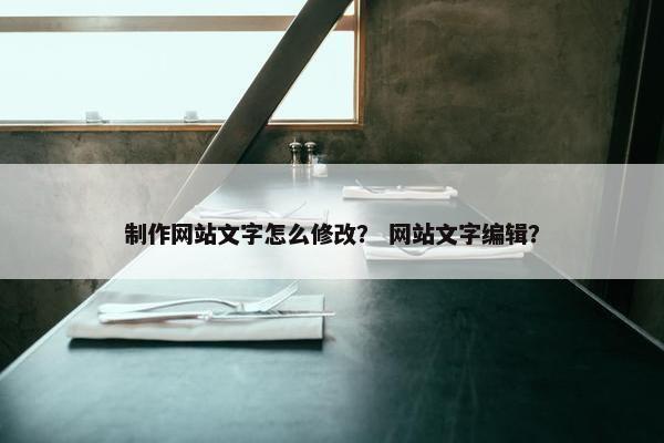 制作网站文字怎么修改？ 网站文字编辑？