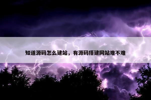 知道源码怎么建站，有源码搭建网站难不难