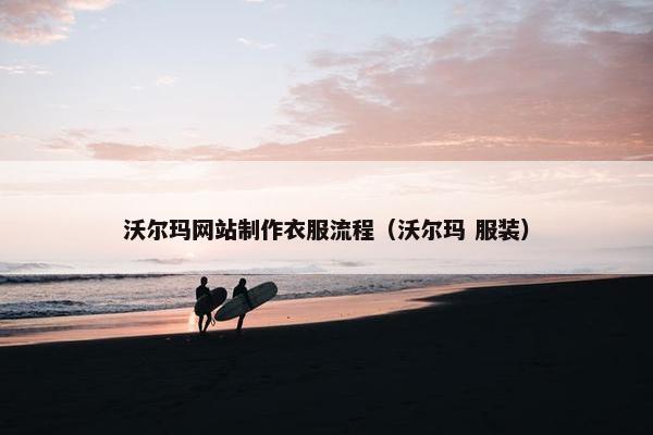 沃尔玛网站制作衣服流程（沃尔玛 服装）