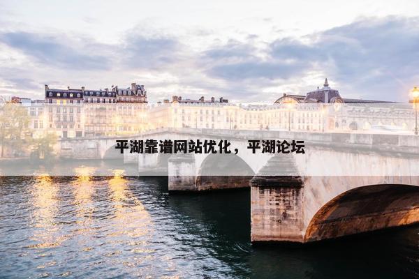平湖靠谱网站优化，平湖论坛